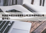 科创区块链企业有哪些公司[区块链科技公司是什么]