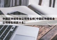 中国区块链吸金公司排名榜[中国区块链吸金公司排名榜前十名]