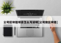 公司区块链项目怎么写说明[公司做区块链]