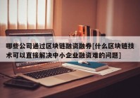 哪些公司通过区块链融资融券[什么区块链技术可以直接解决中小企业融资难的问题]