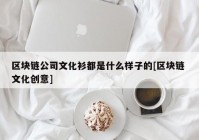 区块链公司文化衫都是什么样子的[区块链 文化创意]