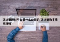 区块链理财平台是什么公司的[区块链数字货币理财]