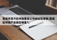 娄底市首只区块链基金公司地址在哪里[娄底区块链产业园在哪里?]