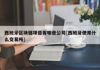 西班牙区块链项目有哪些公司[西班牙使用什么交易所]