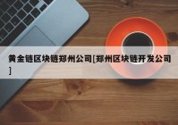 黄金链区块链郑州公司[郑州区块链开发公司]