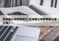 区块链公司牌照转让[区块链公司牌照转让多少钱]