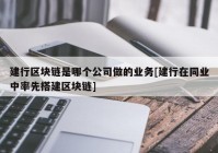 建行区块链是哪个公司做的业务[建行在同业中率先搭建区块链]