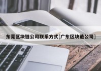 东莞区块链公司联系方式[广东区块链公司]