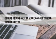 区块链出海媒体公关公司[2020主流区块链媒体排行榜]