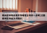 赣州区块链应用开发哪家公司好一点呢[江西赣州区块链沙河园区]