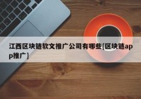 江西区块链软文推广公司有哪些[区块链app推广]