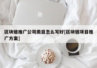 区块链推广公司类目怎么写好[区块链项目推广方案]