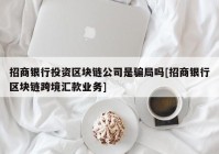 招商银行投资区块链公司是骗局吗[招商银行区块链跨境汇款业务]