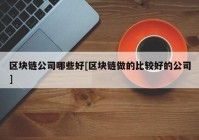 区块链公司哪些好[区块链做的比较好的公司]