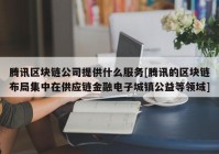 腾讯区块链公司提供什么服务[腾讯的区块链布局集中在供应链金融电子城镇公益等领域]