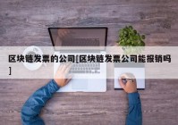 区块链发票的公司[区块链发票公司能报销吗]