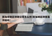 新加坡做区块链公司怎么样[新加坡区块链是传销吗]