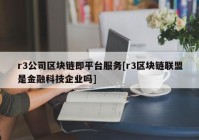 r3公司区块链即平台服务[r3区块链联盟是金融科技企业吗]