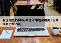 有在美股上市的区块链公司吗[美股关于区块链的上市公司]