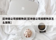 区块链公司捐赠物资[区块链公司捐赠物资怎么做账]