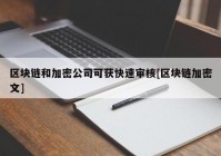 区块链和加密公司可获快速审核[区块链加密文]