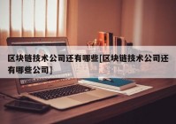 区块链技术公司还有哪些[区块链技术公司还有哪些公司]