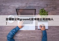 区块链公司ground[区块链公司创始人]