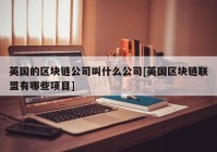 英国的区块链公司叫什么公司[英国区块链联盟有哪些项目]