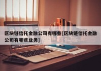 区块链信托金融公司有哪些[区块链信托金融公司有哪些业务]