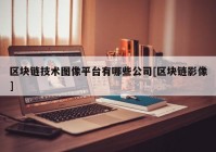 区块链技术图像平台有哪些公司[区块链影像]