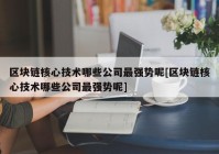 区块链核心技术哪些公司最强势呢[区块链核心技术哪些公司最强势呢]