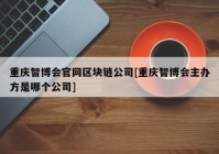 重庆智博会官网区块链公司[重庆智博会主办方是哪个公司]