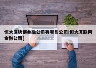 恒大区块链金融公司有哪些公司[恒大互联网金融公司]