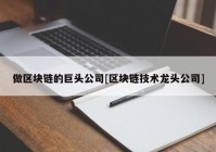 做区块链的巨头公司[区块链技术龙头公司]