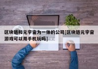 区块链和元宇宙为一体的公司[区块链元宇宙游戏可以用手机玩吗]