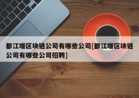 都江堰区块链公司有哪些公司[都江堰区块链公司有哪些公司招聘]