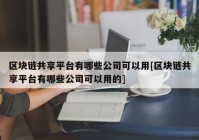 区块链共享平台有哪些公司可以用[区块链共享平台有哪些公司可以用的]