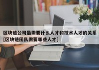 区块链公司最需要什么人才和技术人才的关系[区块链团队需要哪些人才]