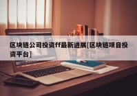 区块链公司投资ff最新进展[区块链项目投资平台]