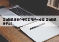 区块链数据制作哪家公司好一点呢[区块链数据平台]