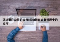 区块链在公司的应用[区块链在企业管理中的应用]