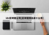 idc区块链公司[区块链排名前十公司]