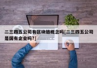 二三四五公司有区块链概念吗[二三四五公司是国有企业吗?]