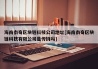 海南南奇区块链科技公司地址[海南南奇区块链科技有限公司是传销吗]