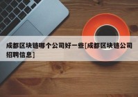 成都区块链哪个公司好一些[成都区块链公司招聘信息]