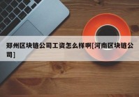 郑州区块链公司工资怎么样啊[河南区块链公司]