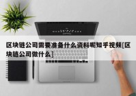 区块链公司需要准备什么资料呢知乎视频[区块链公司做什么]