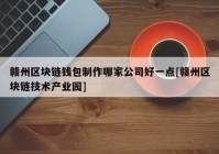 赣州区块链钱包制作哪家公司好一点[赣州区块链技术产业园]