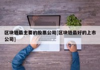 区块链最主要的股票公司[区块链最好的上市公司]