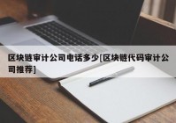 区块链审计公司电话多少[区块链代码审计公司推荐]